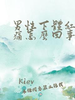 男性下体红肿刺痛怎么回事