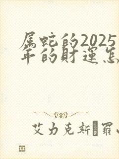 属蛇的2025年的财运怎么样