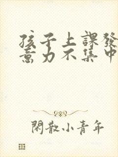 孩子上课发呆注意力不集中是怎么回事