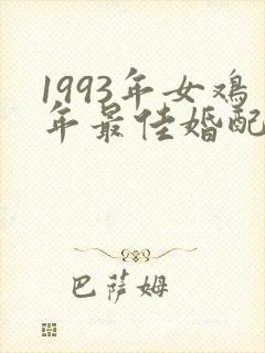 1993年女鸡年最佳婚配