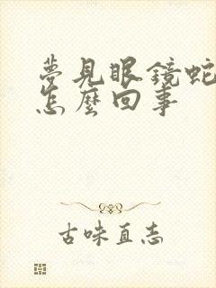 梦见眼镜蛇咬我怎么回事