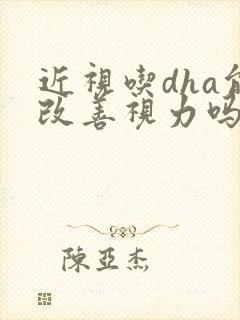 近视吃dha能改善视力吗