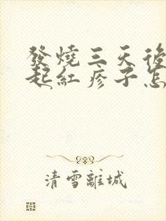 发烧三天后身上起红疹子怎么回事