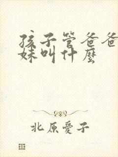 孩子管爸爸的妹妹叫什么