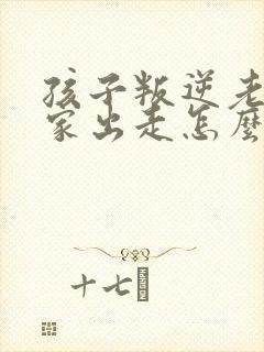 孩子叛逆老是离家出走怎么办