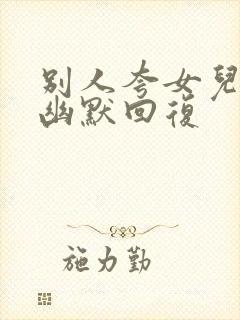 别人夸女儿优秀幽默回复