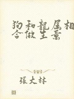 狗和龙属相合不合做生意