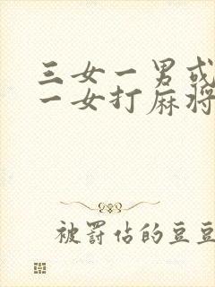 三女一男或三男一女打麻将顺口溜