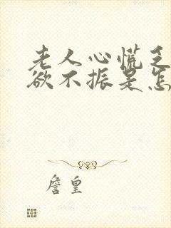 老人心慌乏力食欲不振是怎么回事