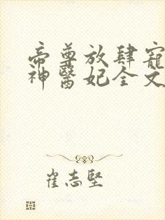 帝尊放肆宠腹黑神医妃全文免费阅读无弹窗