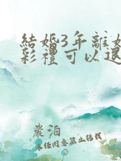 结婚3年离婚了彩礼可以退吗