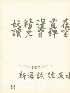 妖精漫画在线阅读免费弹窗阅读