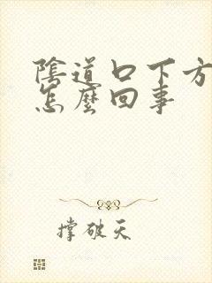 阴道口下方撕裂怎么回事