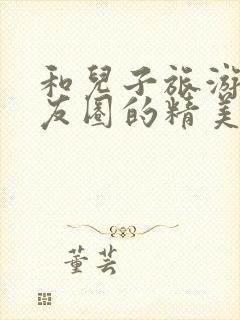 和儿子旅游发朋友圈的精美句子