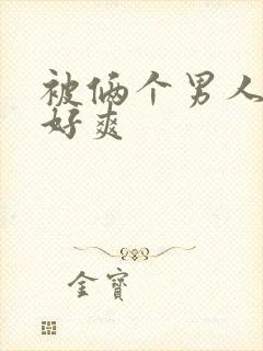 被俩个男人野战好爽