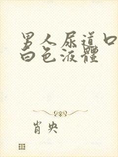 男人尿道口总有白色液体