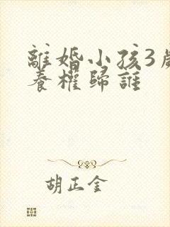 离婚小孩3岁抚养权归谁