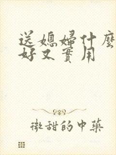 送媳妇什么礼物好又实用