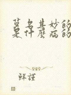 莫名其妙的烦躁是什么病的前兆