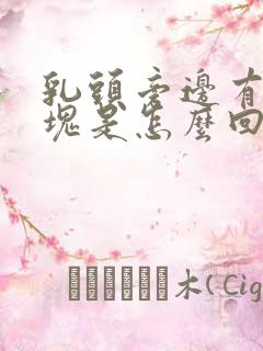 乳头旁边有个硬块是怎么回事