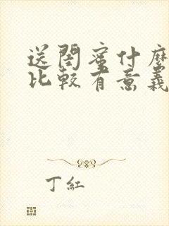 送闺蜜什么礼物比较有意义