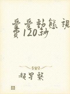 爱爱动态视频免费120秒