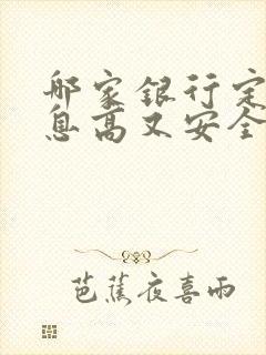 哪家银行定期利息高又安全可靠