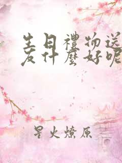 生日礼物送女朋友什么好呢