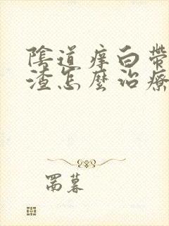 阴道痒白带豆腐渣怎么治疗