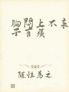 胸闷上不来气嗓子有痰