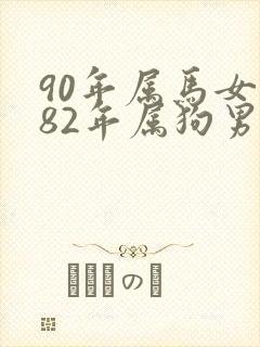 90年属马女与82年属狗男婚配
