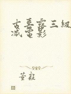 古嘉露三级无删减电影