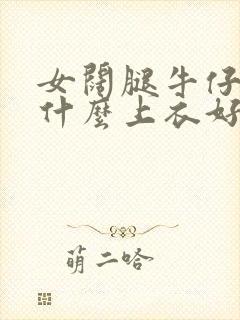 女阔腿牛仔裤配什么上衣好看