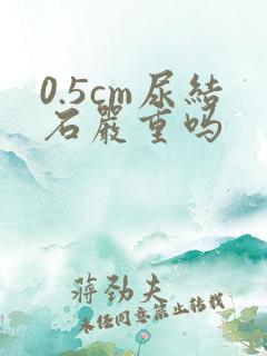 0.5cm尿结石严重吗