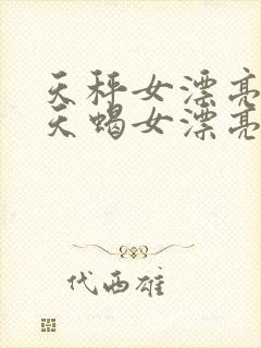 天秤女漂亮还是天蝎女漂亮