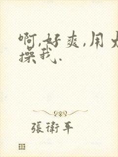 啊,好爽,用力操我.