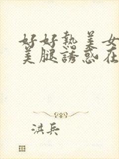 好好热美女丝袜美腿诱惑在线视频