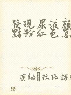 发现尿液颜色有点粉红色怎么回事