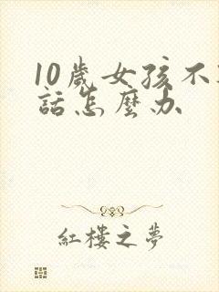 10岁女孩不听话怎么办