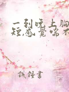 一到晚上胸闷气短,感觉喘不上气