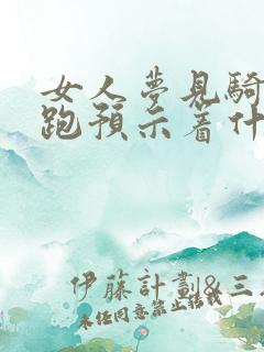 女人梦见骑马奔跑预示着什么