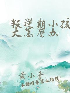 叛逆期小孩脾气大怎么办