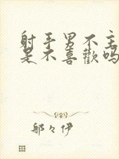 射手男不主动就是不喜欢吗