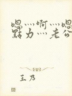 嗯灬啊灬嗯灬用点力灬老公