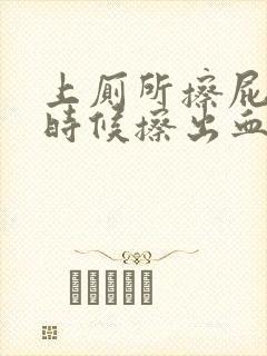 上厕所擦屁股的时候擦出血是怎么回事