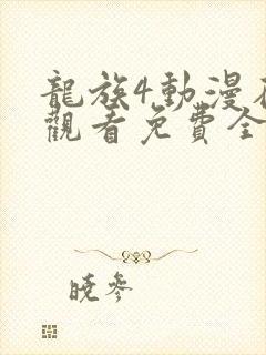 龙族4动漫在线观看免费全集高清