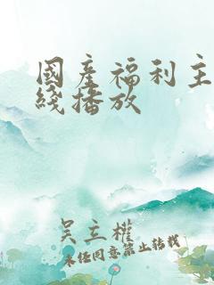 国产福利主播在线播放