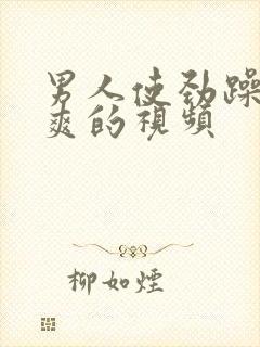 男人使劲躁女人爽的视频