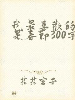 我最喜欢的节日是春节300字