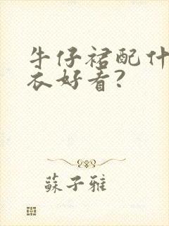 牛仔裙配什么上衣好看?